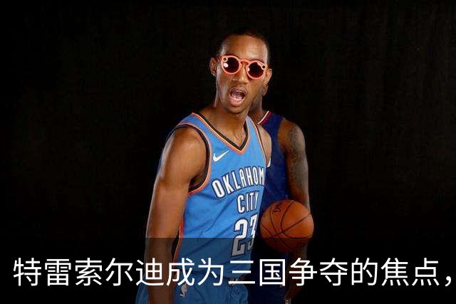 特雷索尔迪成为三国争夺的焦点，未来国籍选择将在明夏揭晓